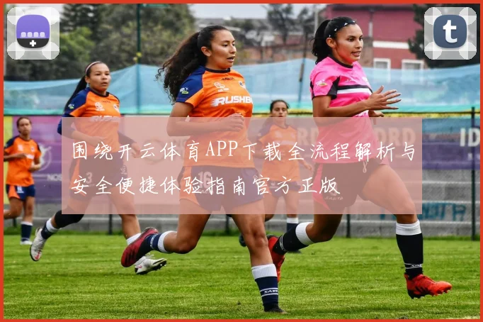 围绕开云体育APP下载全流程解析与安全便捷体验指南官方正版