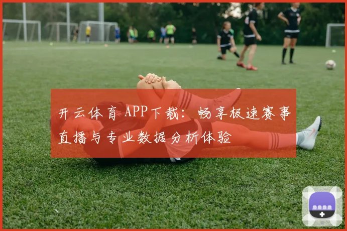 开云体育 APP下载：畅享极速赛事直播与专业数据分析体验