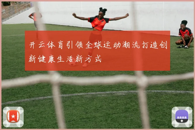 开云体育引领全球运动潮流打造创新健康生活新方式