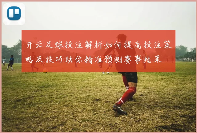 开云足球投注解析如何提高投注策略及技巧助你精准预测赛事结果